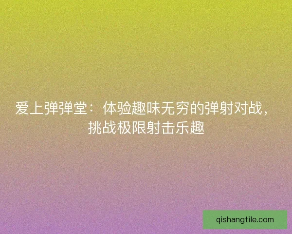 爱上弹弹堂：体验趣味无穷的弹射对战，挑战极限射击乐趣