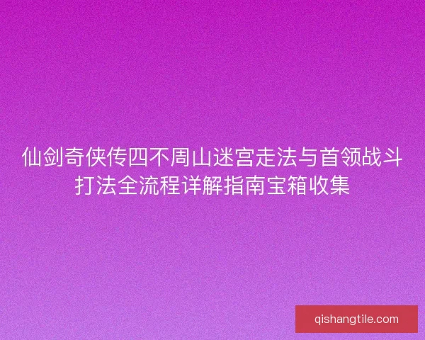 仙剑奇侠传四不周山迷宫走法与首领战斗打法全流程详解指南宝箱收集 仙剑奇侠传四不周山迷宫走法与首领战斗打法全流程详解指南宝箱收集
