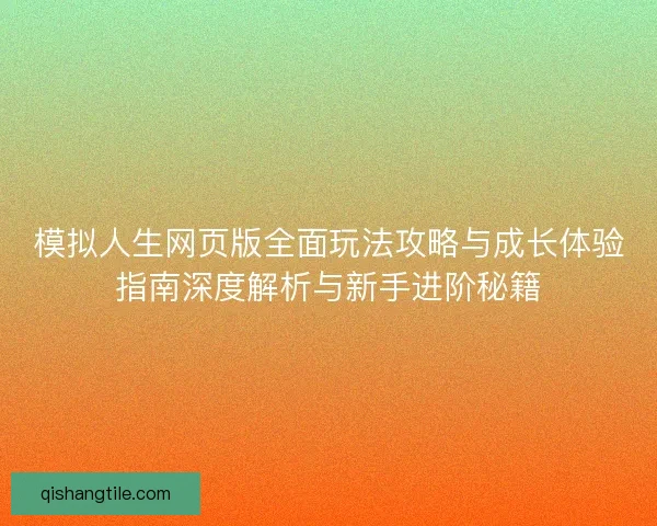 模拟人生网页版全面玩法攻略与成长体验指南深度解析与新手进阶秘籍 模拟人生网页版全面玩法攻略与成长体验指南深度解析与新手进阶秘籍