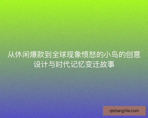 从休闲爆款到全球现象愤怒的小鸟的创意设计与时代记忆变迁故事