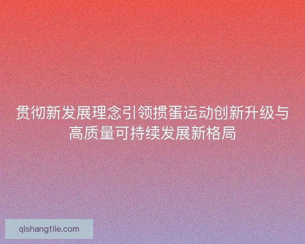 贯彻新发展理念引领掼蛋运动创新升级与高质量可持续发展新格局