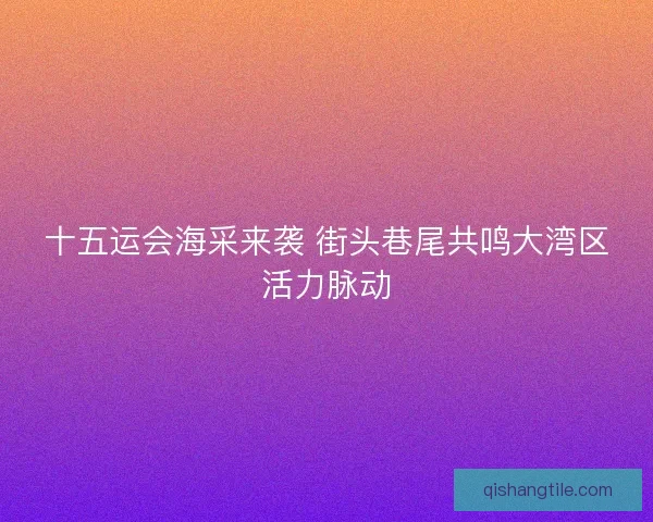 十五运会海采来袭 街头巷尾共鸣大湾区活力脉动