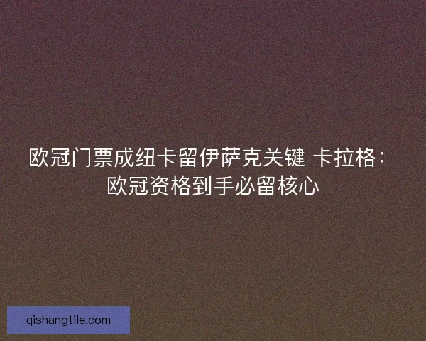 欧冠门票成纽卡留伊萨克关键 卡拉格：欧冠资格到手必留核心
