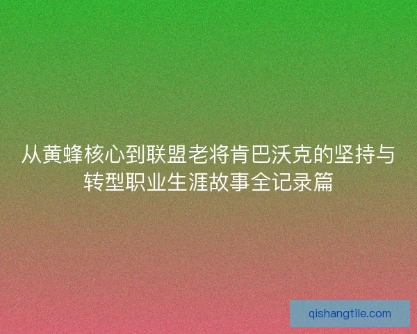从黄蜂核心到联盟老将肯巴沃克的坚持与转型职业生涯故事全记录篇 从黄蜂核心到联盟老将肯巴沃克的坚持与转型职业生涯故事全记录篇
